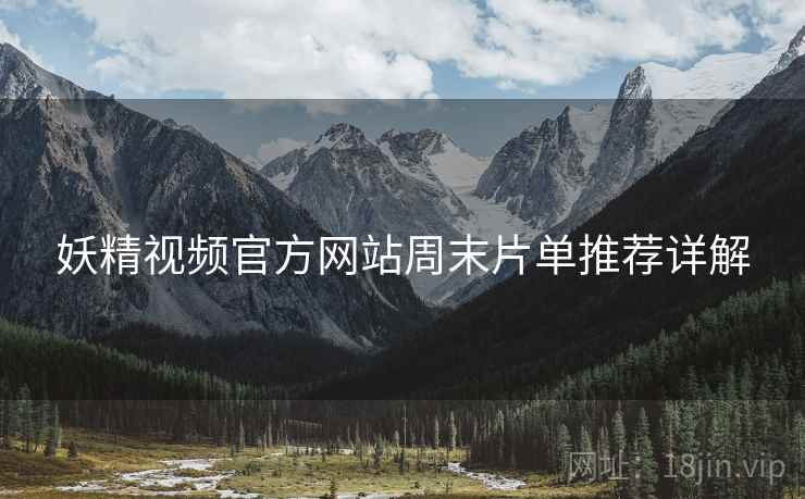 妖精视频官方网站周末片单推荐详解  第1张