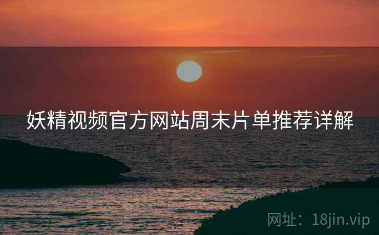 妖精视频官方网站周末片单推荐详解  第2张