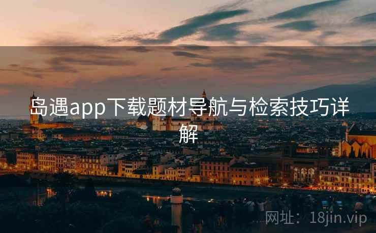 岛遇app下载题材导航与检索技巧详解  第1张