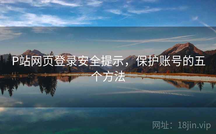 P站网页登录安全提示，保护账号的五个方法  第1张