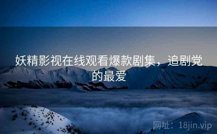 妖精影视在线观看爆款剧集，追剧党的最爱  第1张