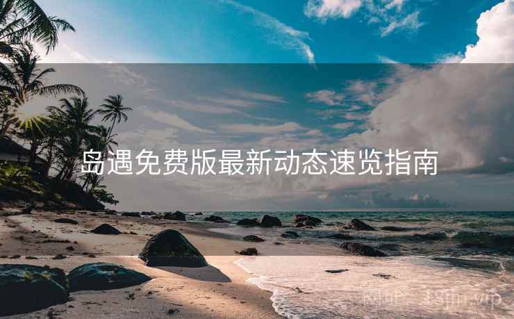 岛遇免费版最新动态速览指南  第1张