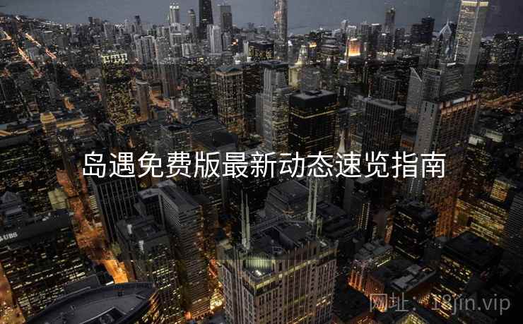 岛遇免费版最新动态速览指南  第2张
