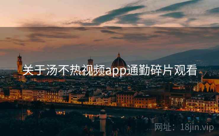 关于汤不热视频app通勤碎片观看  第1张