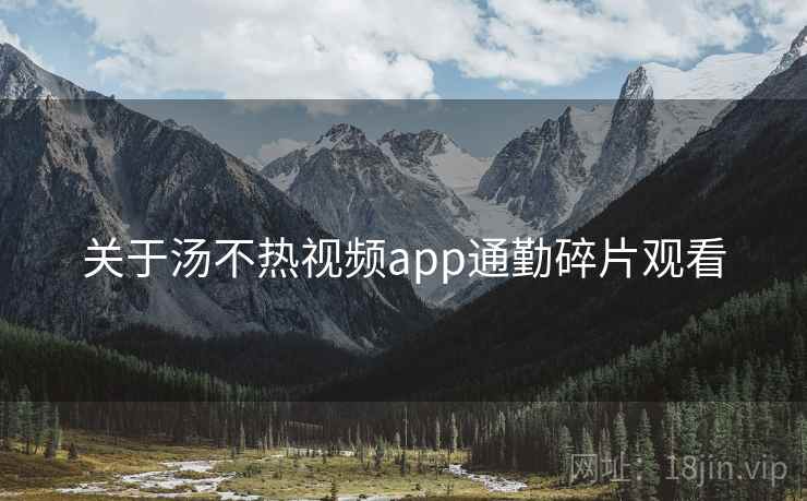 关于汤不热视频app通勤碎片观看  第2张