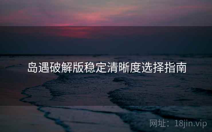 岛遇破解版稳定清晰度选择指南  第1张