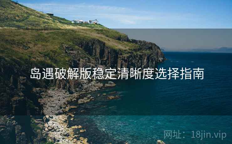 岛遇破解版稳定清晰度选择指南  第2张