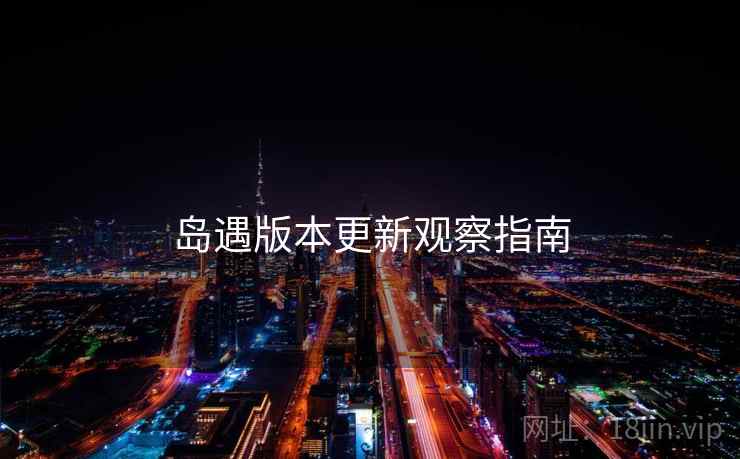 岛遇版本更新观察指南  第1张