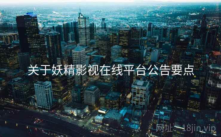 关于妖精影视在线平台公告要点  第1张