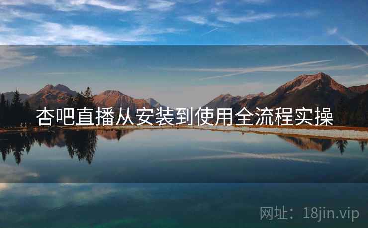 杏吧直播从安装到使用全流程实操  第1张