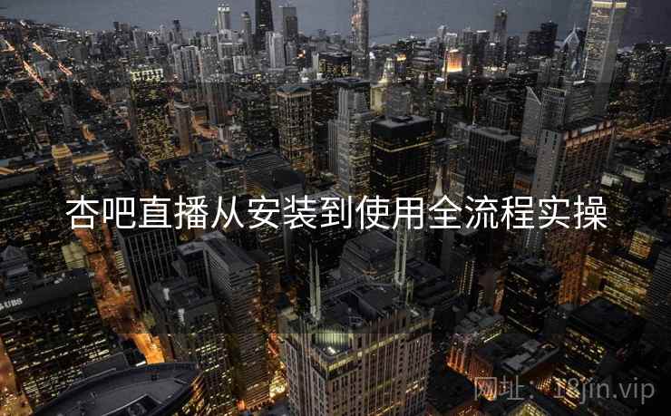 杏吧直播从安装到使用全流程实操  第2张
