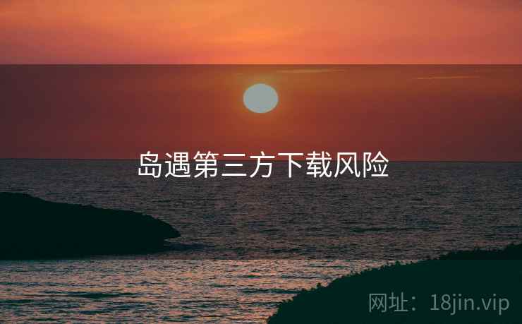 岛遇第三方下载风险  第1张