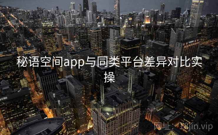 秘语空间app与同类平台差异对比实操  第2张