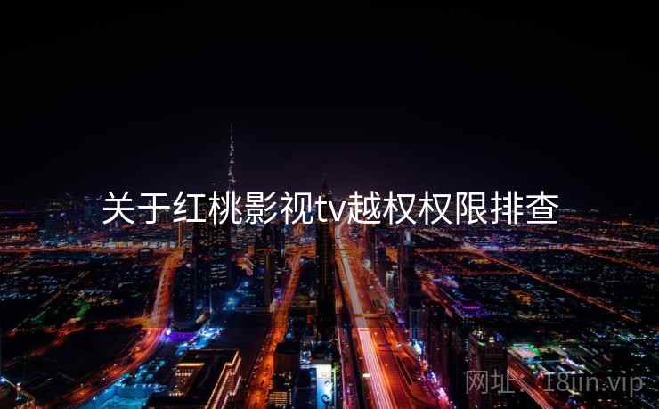 关于红桃影视tv越权权限排查  第1张