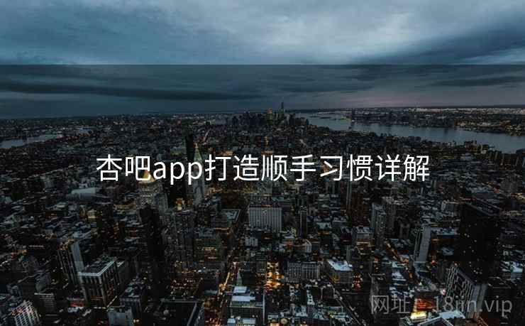 杏吧app打造顺手习惯详解  第2张