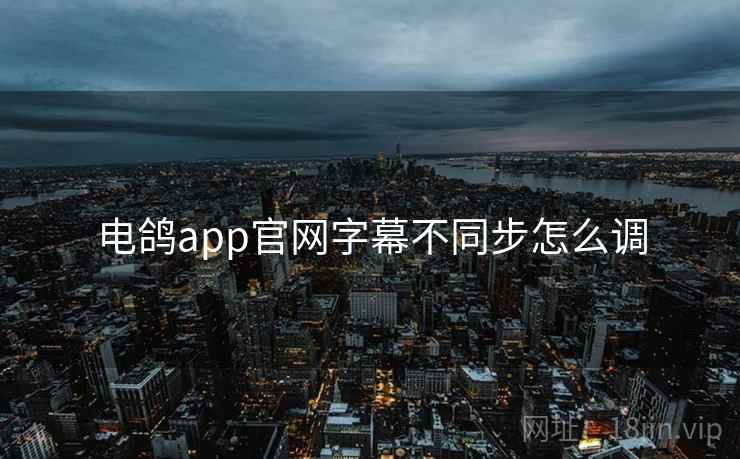 电鸽app官网字幕不同步怎么调  第2张